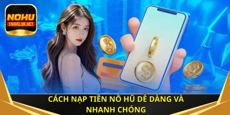 Cách nạp tiền nổ hũ dễ dàng và nhanh chóng