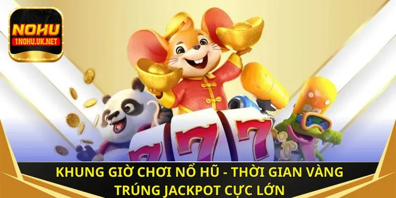 Khung giờ chơi nổ hũ - Thời gian vàng trúng Jackpot cực lớn
