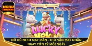 Nổ hũ Neko may mắn - Thử vận may nhận ngay tiền tỷ mỗi ngày